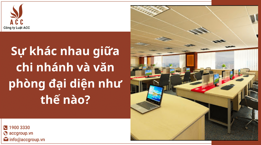 Sự khác nhau giữa chi nhánh và văn phòng đại diện như thế nào? (Chi