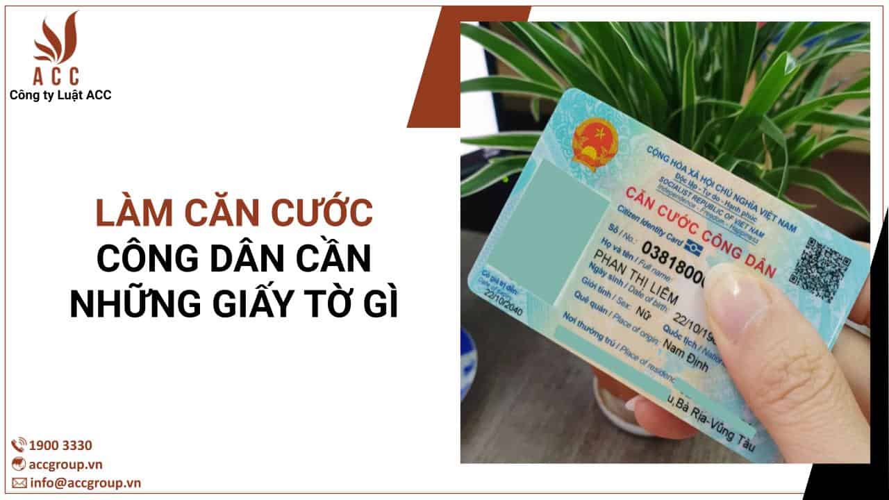 Đi làm căn cước công dân cần những giấy tờ gì? (Mới 2022)