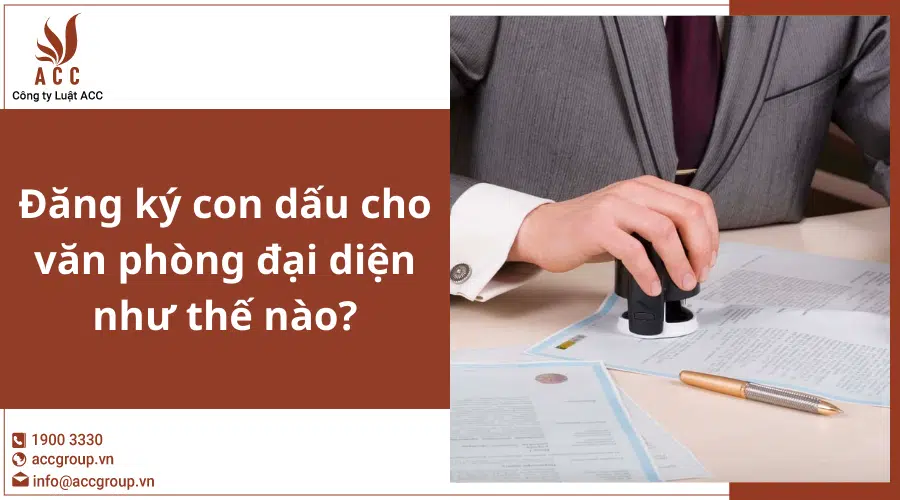 Đăng ký con dấu cho văn phòng đại diện như thế nào?